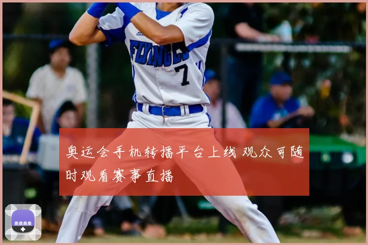 奥运会手机转播平台上线 观众可随时观看赛事直播