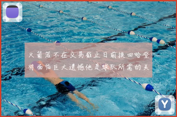 火箭若不在交易截止日前换回哈登将面临巨大遗憾他是球队所需的关键拼图
