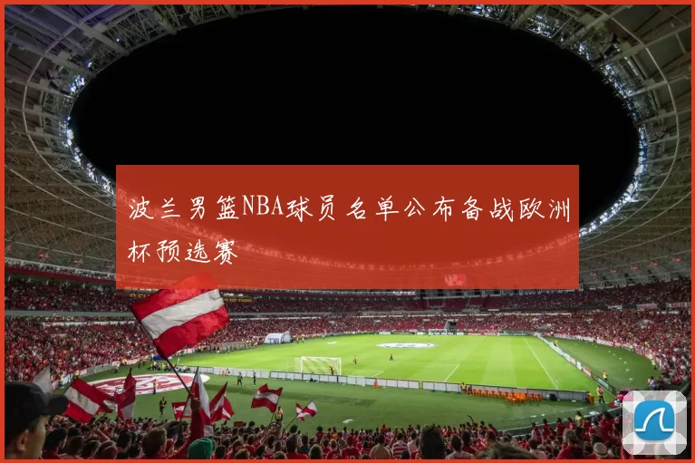 波兰男篮NBA球员名单公布备战欧洲杯预选赛