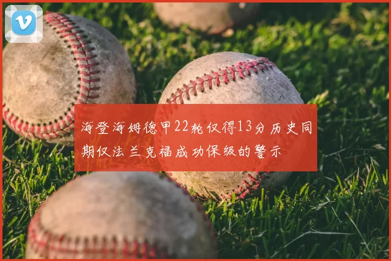 海登海姆德甲22轮仅得13分历史同期仅法兰克福成功保级的警示