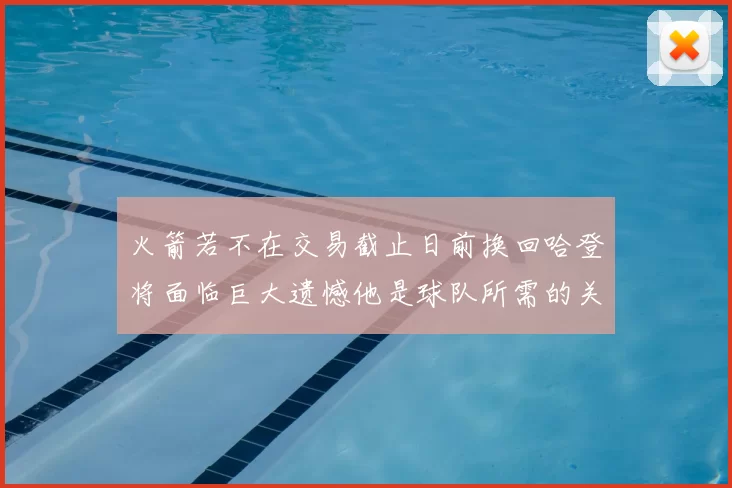 火箭若不在交易截止日前换回哈登将面临巨大遗憾他是球队所需的关键拼图