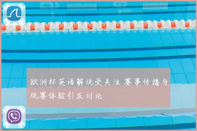 欧洲杯英语解说受关注 赛事传播与观赛体验引发讨论