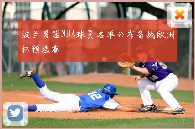 波兰男篮NBA球员名单公布备战欧洲杯预选赛