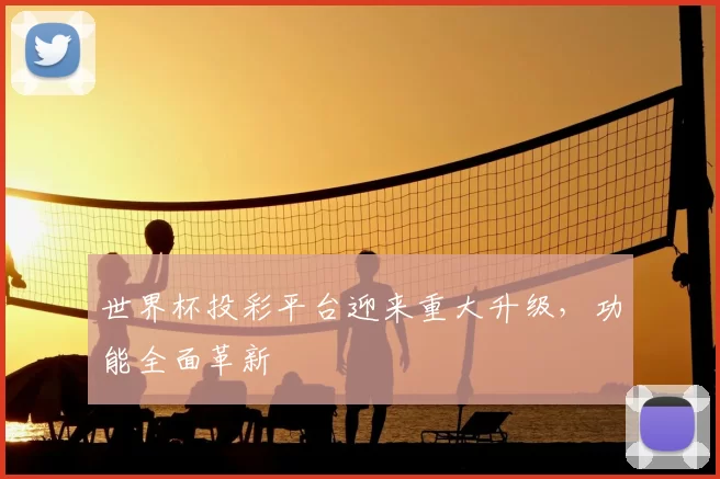 世界杯投彩平台迎来重大升级，功能全面革新