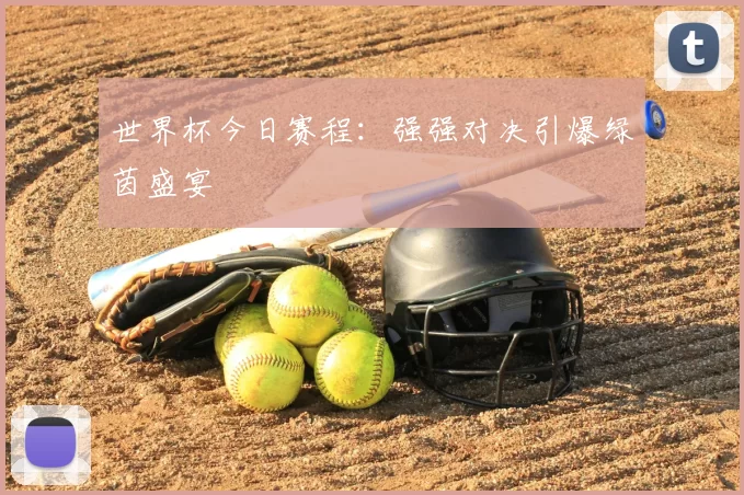 世界杯今日赛程:强强对决引爆绿茵盛宴