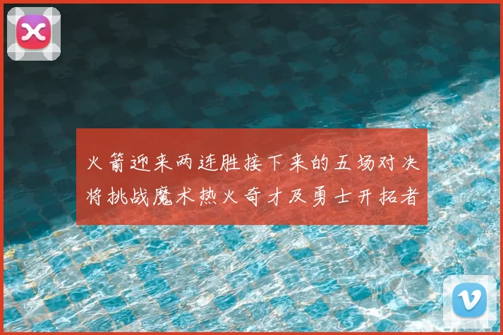 火箭迎来两连胜接下来的五场对决将挑战魔术热火奇才及勇士开拓者