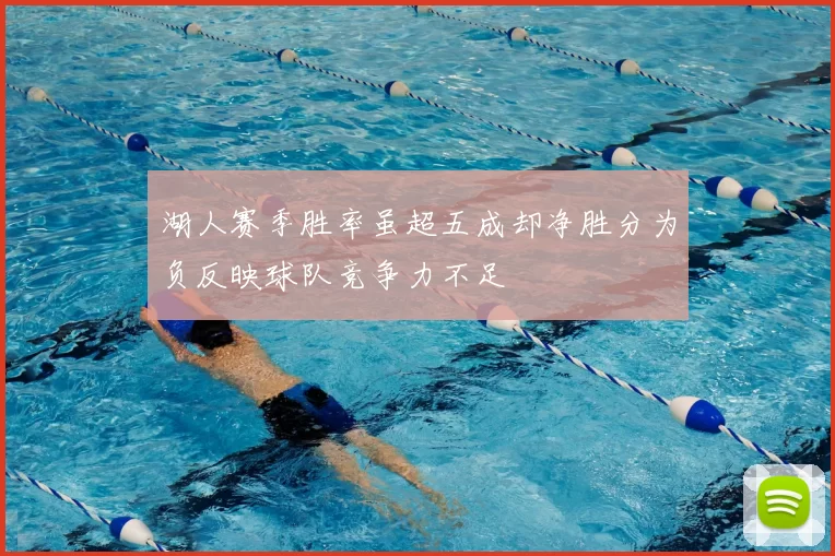 湖人赛季胜率虽超五成却净胜分为负反映球队竞争力不足