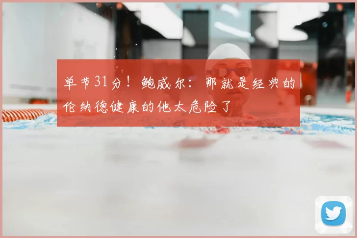 单节31分!鲍威尔:那就是经典的伦纳德健康的他太危险了