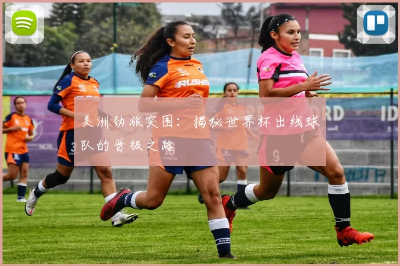 美洲劲旅突围:揭秘世界杯出线球队的晋级之路