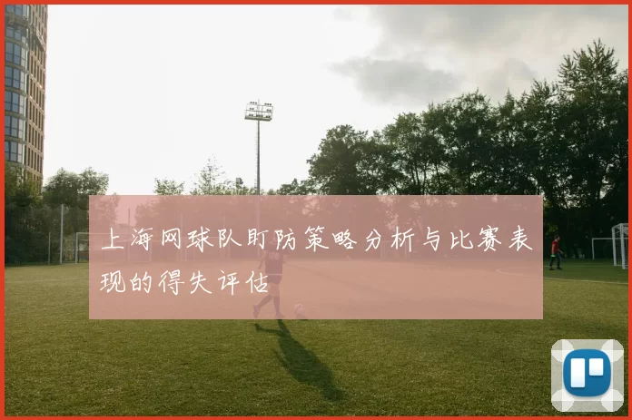 上海网球队盯防策略分析与比赛表现的得失评估