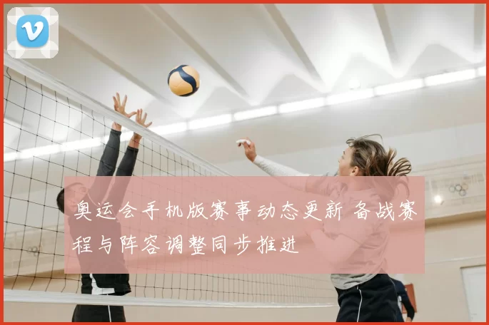 奥运会手机版赛事动态更新 备战赛程与阵容调整同步推进