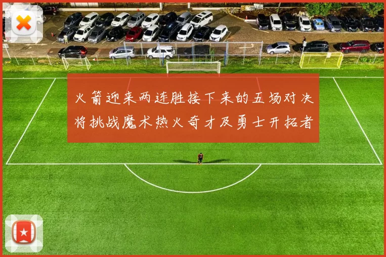 火箭迎来两连胜接下来的五场对决将挑战魔术热火奇才及勇士开拓者