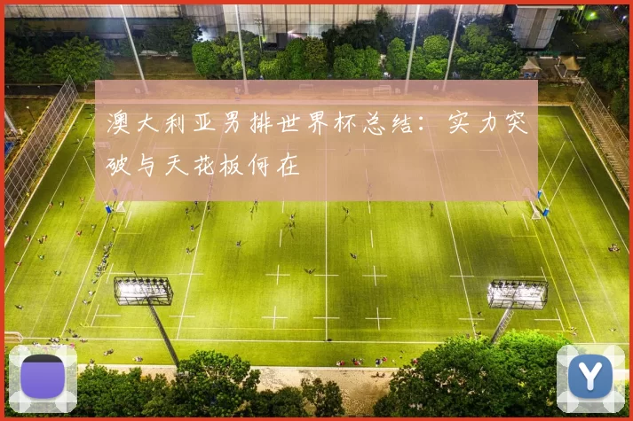 澳大利亚男排世界杯总结:实力突破与天花板何在