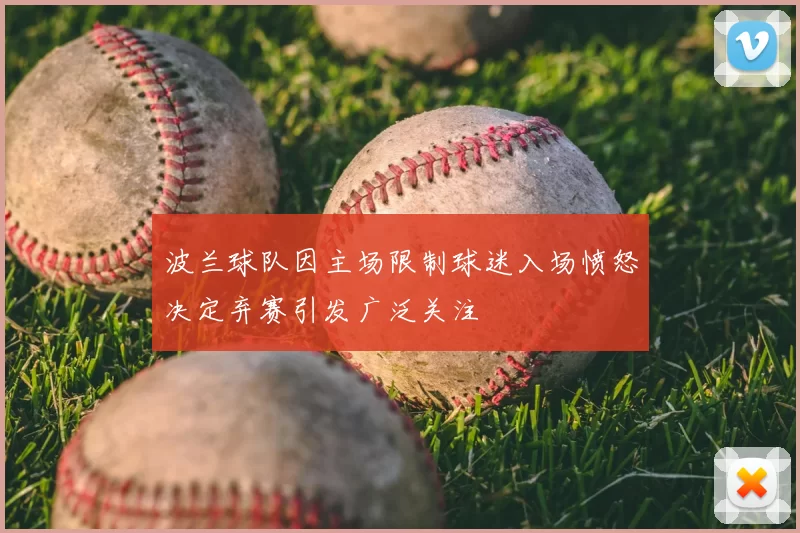 波兰球队因主场限制球迷入场愤怒决定弃赛引发广泛关注