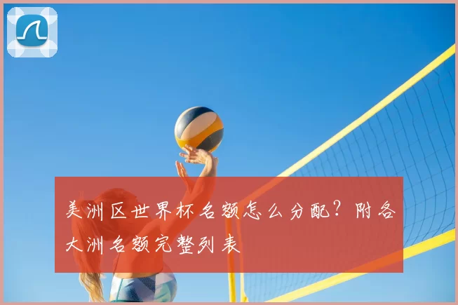 美洲区世界杯名额怎么分配?附各大洲名额完整列表