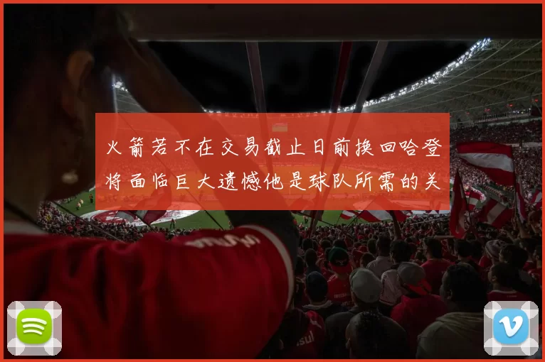 火箭若不在交易截止日前换回哈登将面临巨大遗憾他是球队所需的关键拼图