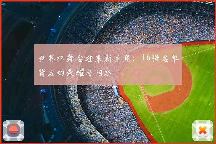 世界杯舞台迎来新主角：16强名单背后的荣耀与泪水