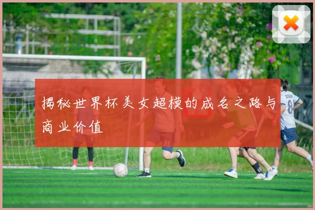 揭秘世界杯美女超模的成名之路与商业价值