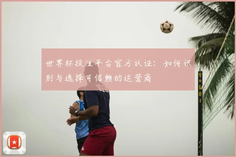世界杯投注平台官方认证:如何识别与选择可信赖的运营商