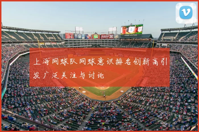 上海网球队网球意识排名创新高引发广泛关注与讨论