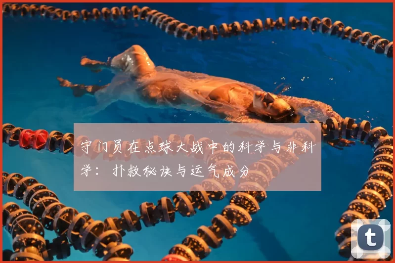 守门员在点球大战中的科学与非科学：扑救秘诀与运气成分