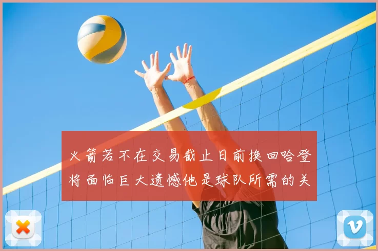 火箭若不在交易截止日前换回哈登将面临巨大遗憾他是球队所需的关键拼图