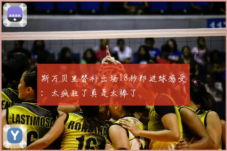 斯万贝里替补出场18秒即进球感受：太疯狂了真是太棒了