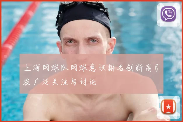 上海网球队网球意识排名创新高引发广泛关注与讨论