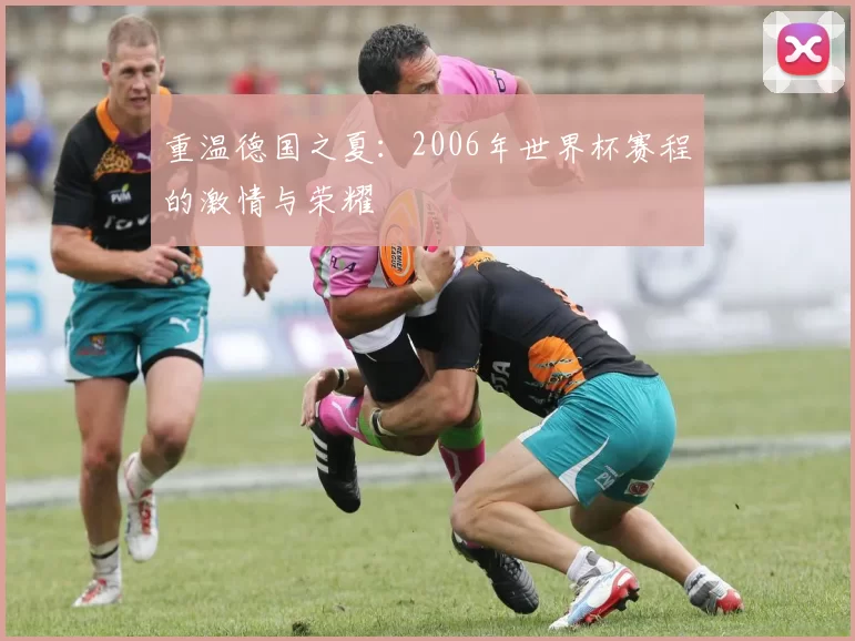 重温德国之夏:2006年世界杯赛程的激情与荣耀