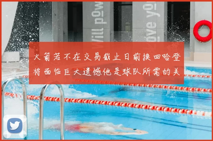 火箭若不在交易截止日前换回哈登将面临巨大遗憾他是球队所需的关键拼图