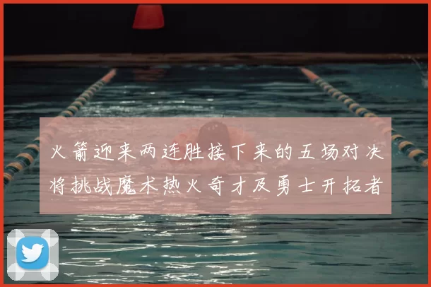 火箭迎来两连胜接下来的五场对决将挑战魔术热火奇才及勇士开拓者