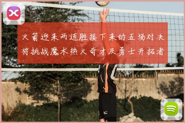 火箭迎来两连胜接下来的五场对决将挑战魔术热火奇才及勇士开拓者
