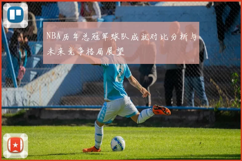 NBA历年总冠军球队成就对比分析与未来竞争格局展望