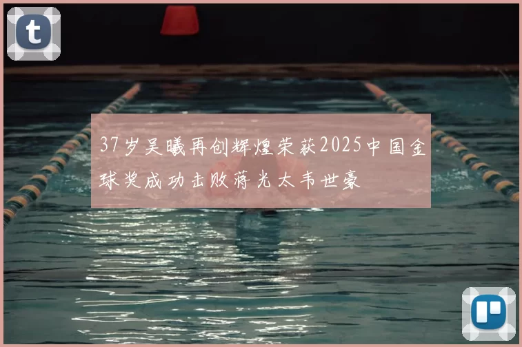 37岁吴曦再创辉煌荣获2025中国金球奖成功击败蒋光太韦世豪