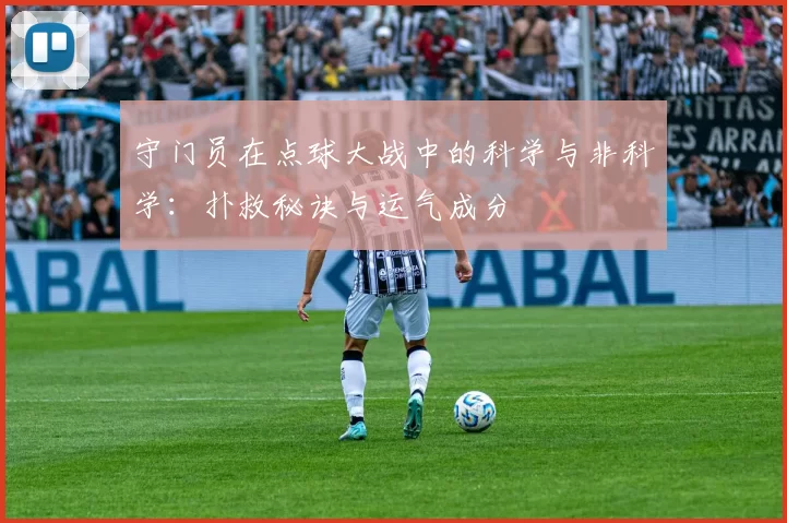 守门员在点球大战中的科学与非科学:扑救秘诀与运气成分