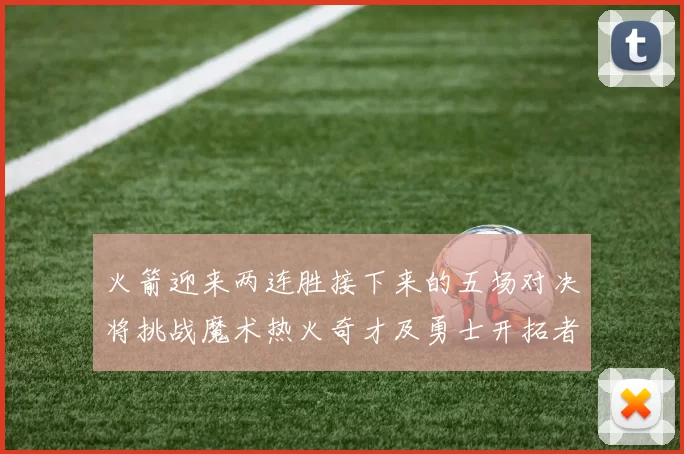 火箭迎来两连胜接下来的五场对决将挑战魔术热火奇才及勇士开拓者
