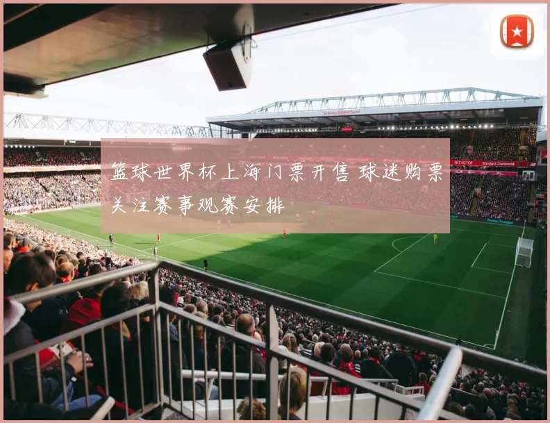 篮球世界杯上海门票开售 球迷购票关注赛事观赛安排