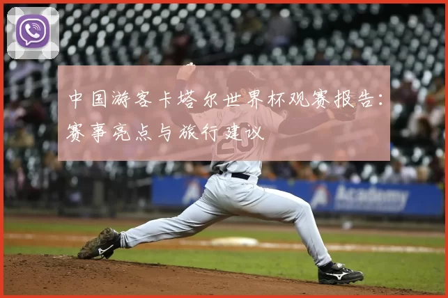 中国游客卡塔尔世界杯观赛报告:赛事亮点与旅行建议