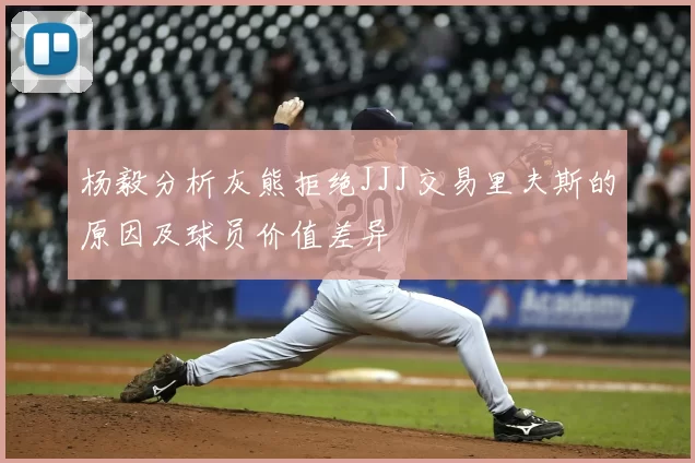 杨毅分析灰熊拒绝JJJ交易里夫斯的原因及球员价值差异