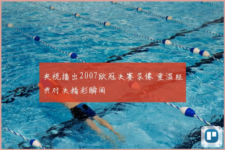 央视播出2007欧冠决赛录像 重温经典对决精彩瞬间