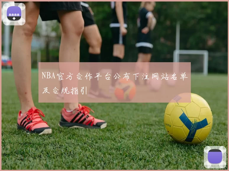 NBA官方合作平台公布下注网站名单及合规指引
