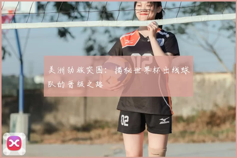 美洲劲旅突围:揭秘世界杯出线球队的晋级之路
