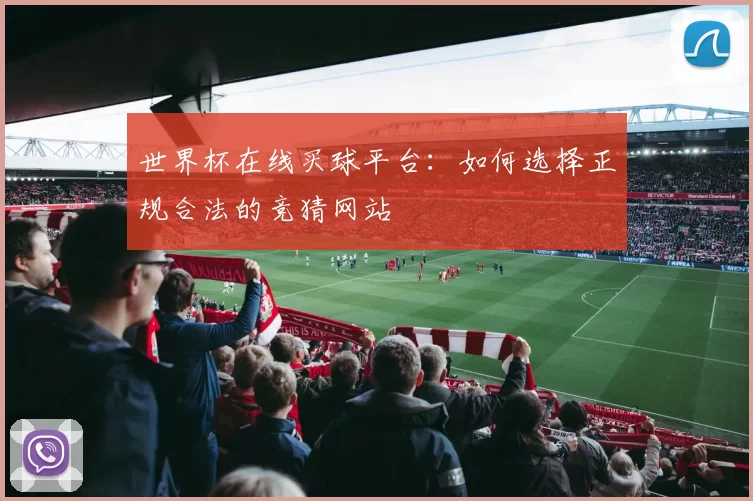 世界杯在线买球平台:如何选择正规合法的竞猜网站