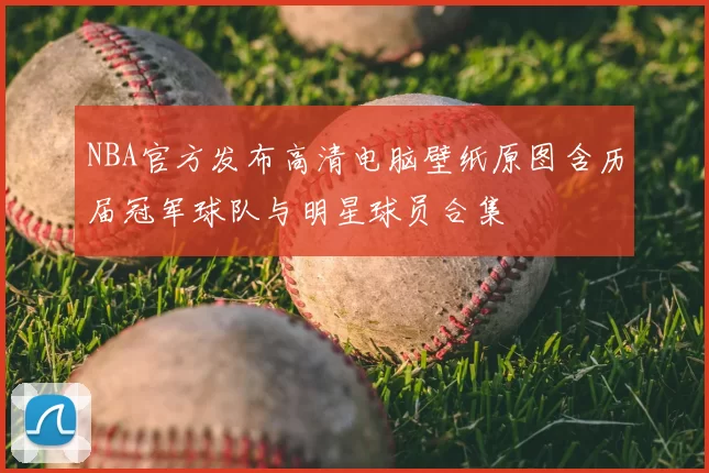 NBA官方发布高清电脑壁纸原图含历届冠军球队与明星球员合集