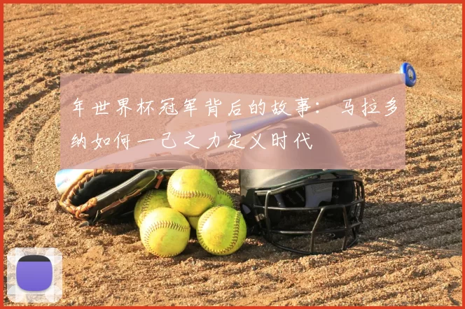 年世界杯冠军背后的故事:马拉多纳如何一己之力定义时代