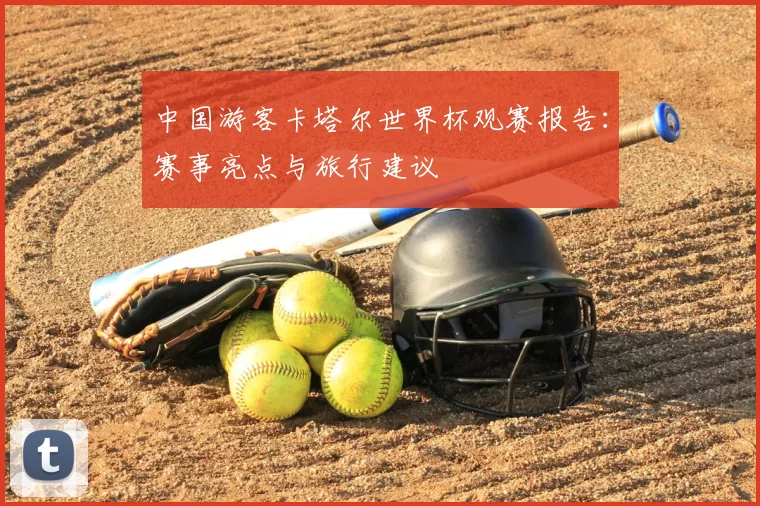 中国游客卡塔尔世界杯观赛报告:赛事亮点与旅行建议