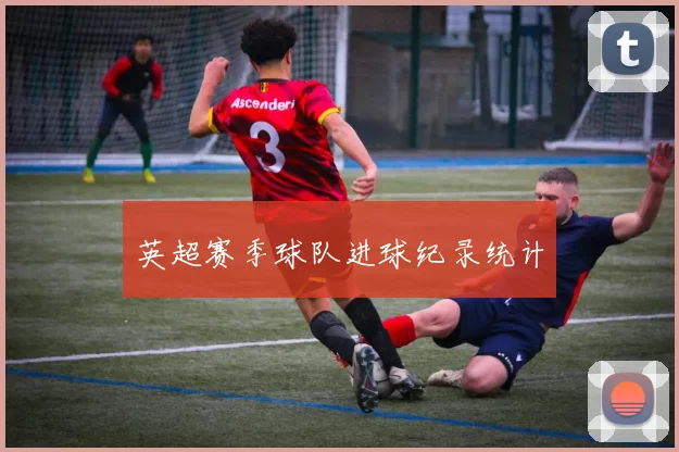 英超赛季球队进球纪录统计