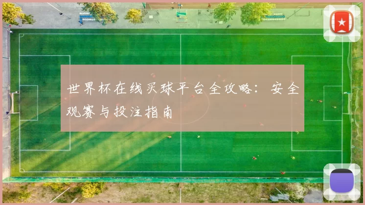 世界杯在线买球平台全攻略:安全观赛与投注指南