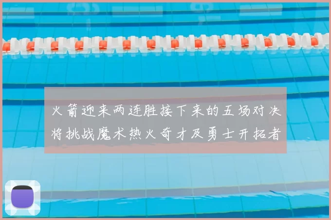 火箭迎来两连胜接下来的五场对决将挑战魔术热火奇才及勇士开拓者