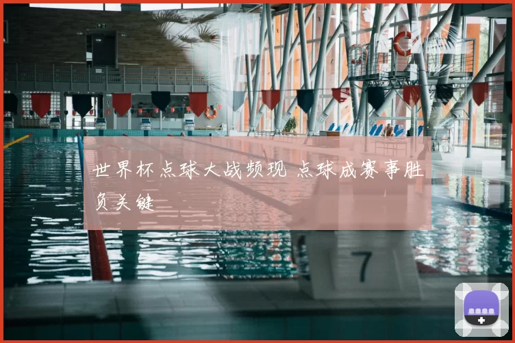 世界杯点球大战频现 点球成赛事胜负关键